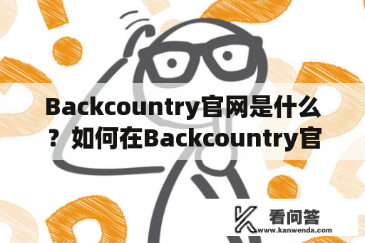 Backcountry官网是什么？如何在Backcountry官网上购买户外装备？