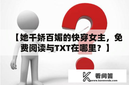 【她千娇百媚的快穿女主，免费阅读与TXT在哪里？】