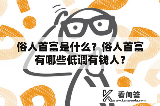 俗人首富是什么？俗人首富有哪些低调有钱人？