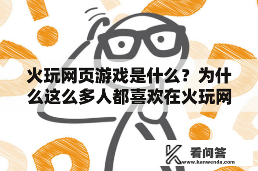 火玩网页游戏是什么？为什么这么多人都喜欢在火玩网上玩游戏？