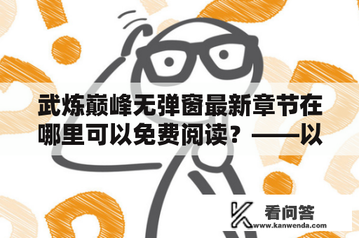 武炼巅峰无弹窗最新章节在哪里可以免费阅读？——以笔趣阁为例