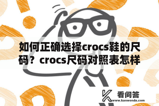 如何正确选择crocs鞋的尺码？crocs尺码对照表怎样使用？