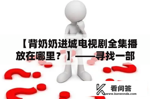 【背奶奶进城电视剧全集播放在哪里？】——寻找一部温馨治愈的剧集