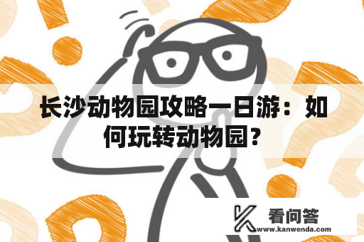 长沙动物园攻略一日游：如何玩转动物园？