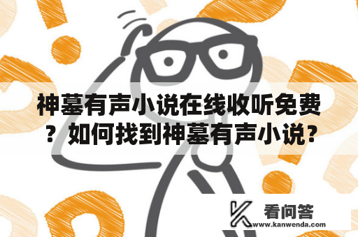 神墓有声小说在线收听免费？如何找到神墓有声小说？ 神墓有声小说 是一款非常受欢迎的小说，因其精彩的故事情节和巨大的传承而备受推崇。如果想要听神墓有声小说，可以在很多在线网站上找到它。以下将介绍一些可供参考的网站和方法。