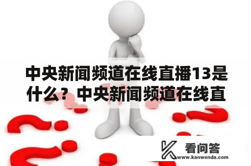 中央新闻频道在线直播13是什么？中央新闻频道在线直播是指中央电视台提供的24小时不间断的新闻播报服务，而中央新闻频道在线直播13则是指13个具体的在不同时间段播出的新闻栏目，可以通过网络直播观看。