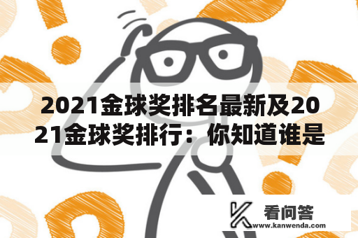 2021金球奖排名最新及2021金球奖排行：你知道谁是最近的金球奖得主吗？你想知道2021金球奖的最新排名吗？本文将为你解答这些问题。