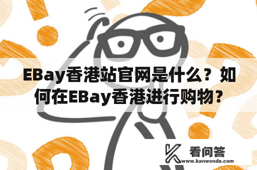 EBay香港站官网是什么？如何在EBay香港进行购物？