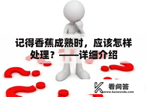 记得香蕉成熟时，应该怎样处理？——详细介绍