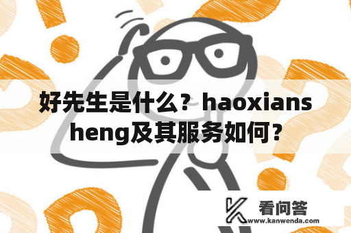 好先生是什么？haoxiansheng及其服务如何？