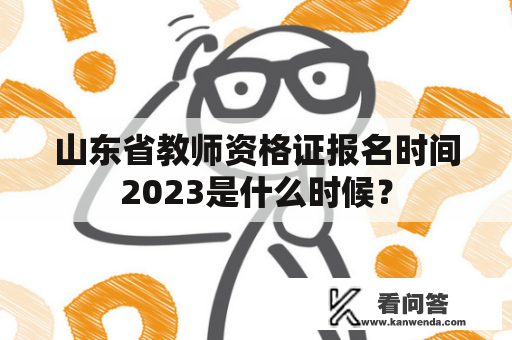 山东省教师资格证报名时间2023是什么时候？