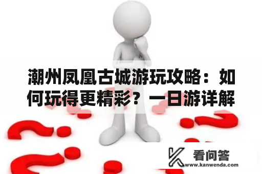 潮州凤凰古城游玩攻略：如何玩得更精彩？一日游详解