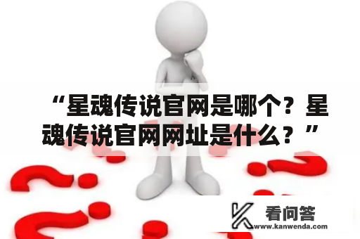 “星魂传说官网是哪个？星魂传说官网网址是什么？” - 了解星魂传说官网及其网址