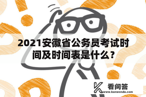 2021安徽省公务员考试时间及时间表是什么？