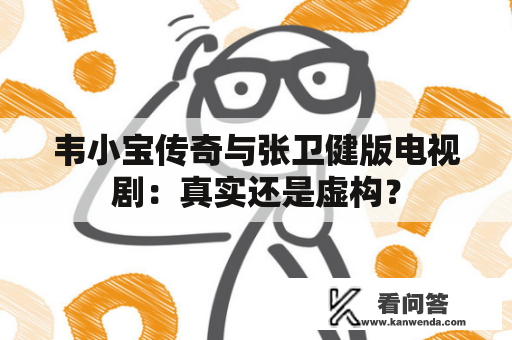 韦小宝传奇与张卫健版电视剧：真实还是虚构？