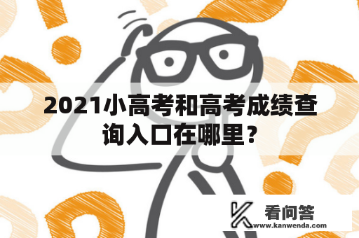 2021小高考和高考成绩查询入口在哪里？