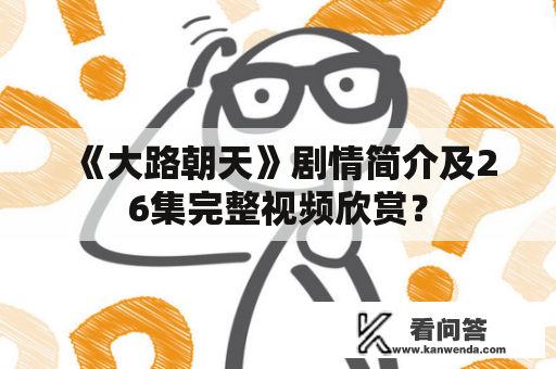 《大路朝天》剧情简介及26集完整视频欣赏？