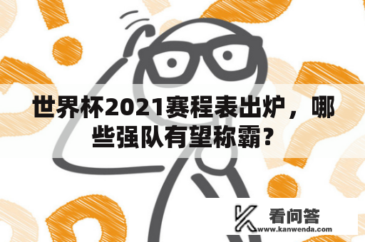 世界杯2021赛程表出炉，哪些强队有望称霸？