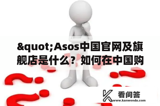 "Asos中国官网及旗舰店是什么？如何在中国购买Asos产品？"