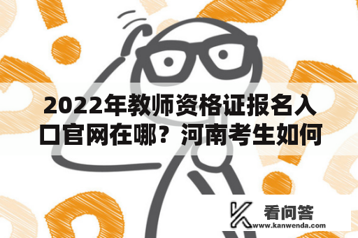 2022年教师资格证报名入口官网在哪？河南考生如何报名？