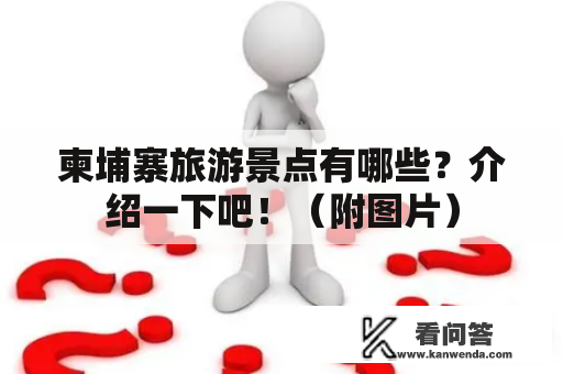 柬埔寨旅游景点有哪些？介绍一下吧！（附图片）