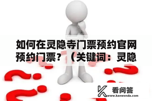 如何在灵隐寺门票预约官网预约门票？（关键词：灵隐寺门票预约、灵隐寺门票预约官网）