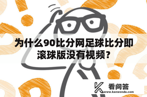 为什么90比分网足球比分即滚球版没有视频？