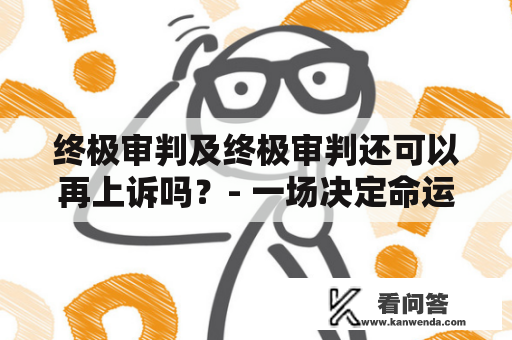 终极审判及终极审判还可以再上诉吗？- 一场决定命运的审判