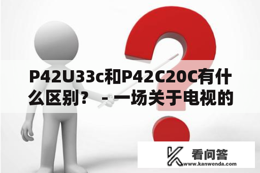 P42U33c和P42C20C有什么区别？ - 一场关于电视的对比分析