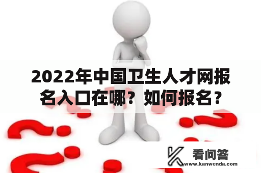 2022年中国卫生人才网报名入口在哪？如何报名？