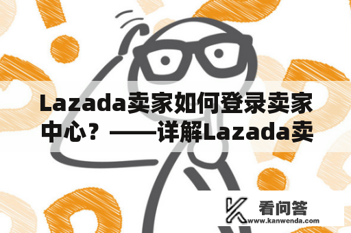 Lazada卖家如何登录卖家中心？——详解Lazada卖家中心登录入口