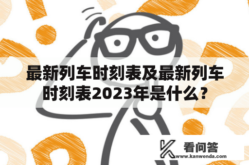 最新列车时刻表及最新列车时刻表2023年是什么？