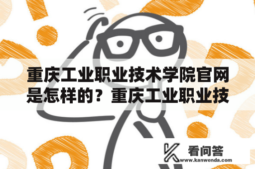 重庆工业职业技术学院官网是怎样的？重庆工业职业技术学院、官网