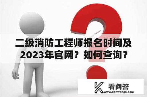 二级消防工程师报名时间及2023年官网？如何查询？