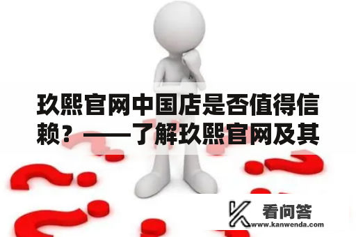 玖熙官网中国店是否值得信赖？——了解玖熙官网及其在中国市场的表现