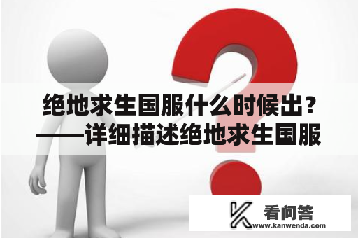 绝地求生国服什么时候出？——详细描述绝地求生国服的信息