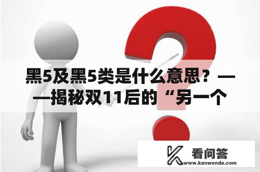 黑5及黑5类是什么意思？——揭秘双11后的“另一个重要日期”