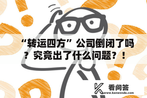 “转运四方”公司倒闭了吗？究竟出了什么问题？！