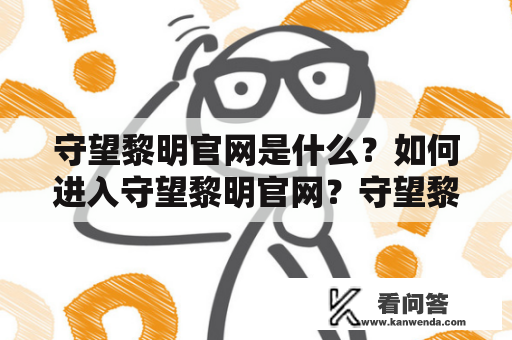 守望黎明官网是什么？如何进入守望黎明官网？守望黎明的相关信息在官网上可以找到哪些？