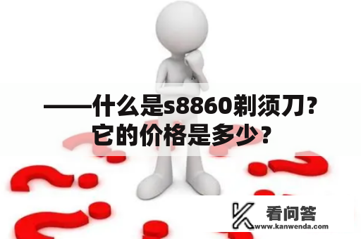 ——什么是s8860剃须刀？它的价格是多少？