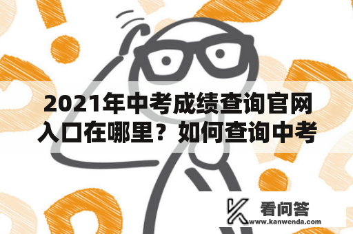 2021年中考成绩查询官网入口在哪里？如何查询中考成绩？