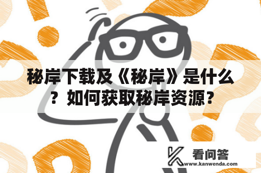 秘岸下载及《秘岸》是什么？如何获取秘岸资源？