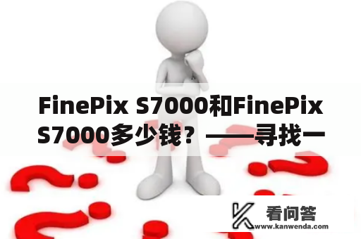 FinePix S7000和FinePixS7000多少钱？——寻找一款经典的数码相机