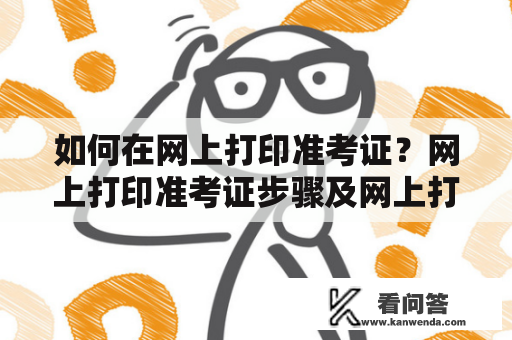 如何在网上打印准考证？网上打印准考证步骤及网上打印准考证步骤图片