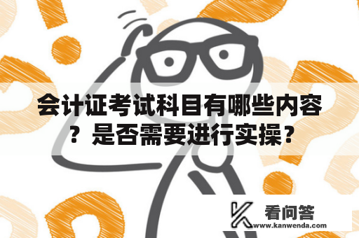 会计证考试科目有哪些内容？是否需要进行实操？