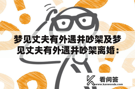 梦见丈夫有外遇并吵架及梦见丈夫有外遇并吵架离婚：这两种梦境到底暗示什么？