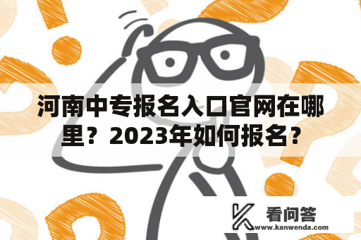 河南中专报名入口官网在哪里？2023年如何报名？