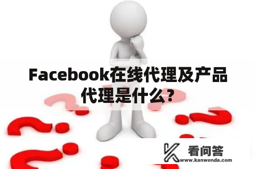 Facebook在线代理及产品代理是什么？