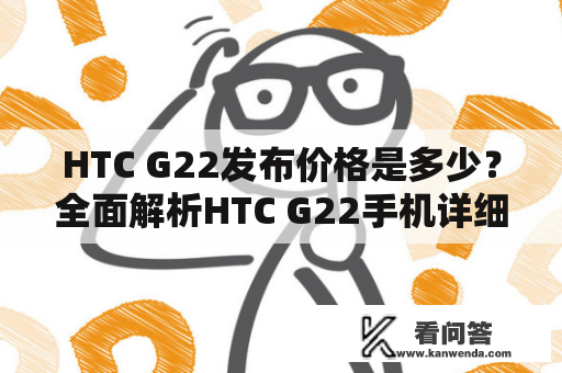 HTC G22发布价格是多少？全面解析HTC G22手机详细信息