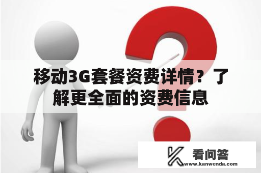 移动3G套餐资费详情？了解更全面的资费信息